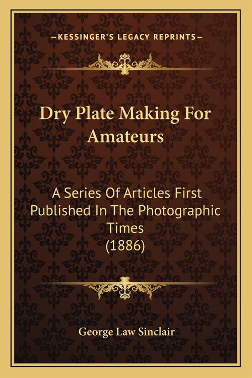 Dry Plate Making For Amateurs: A Series Of Articles First Published In The Photographic Times (1886) (Paperback)