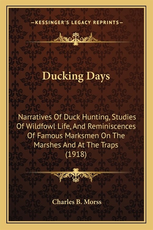 Ducking Days: Narratives Of Duck Hunting, Studies Of Wildfowl Life, And Reminiscences Of Famous Marksmen On The Marshes And At The T (Paperback)