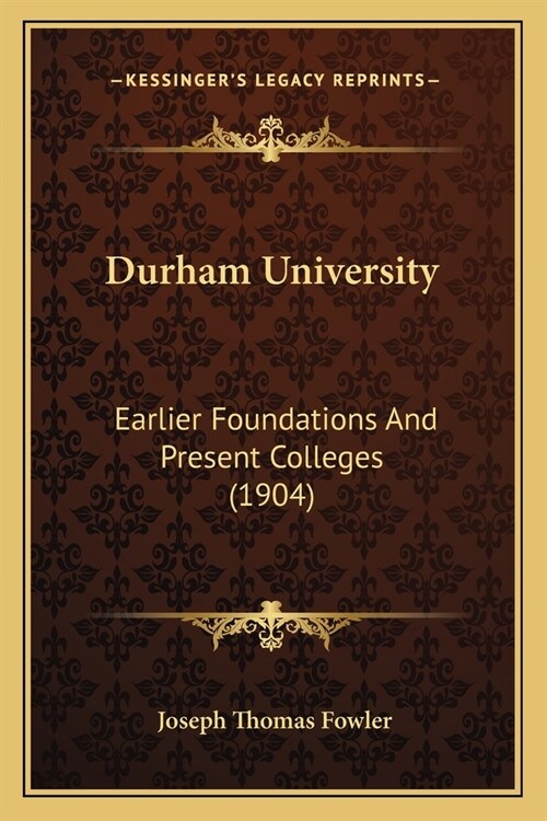 Durham University: Earlier Foundations And Present Colleges (1904) (Paperback)