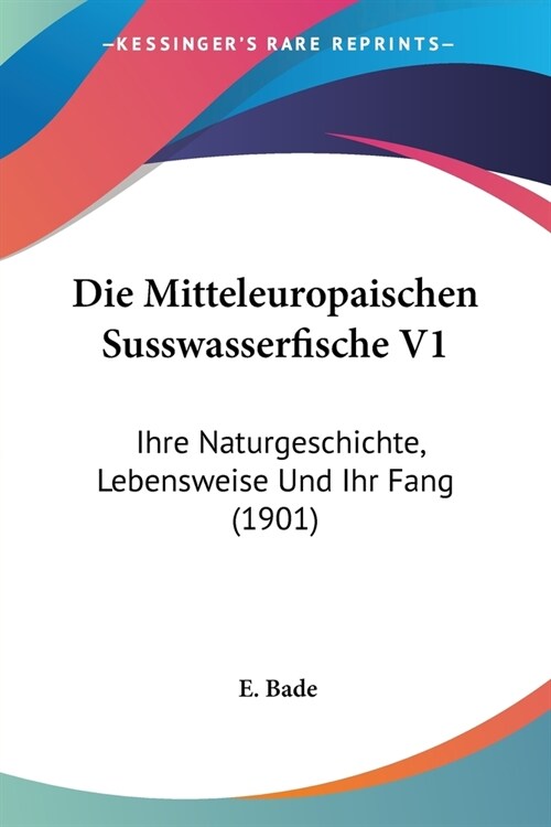 Die Mitteleuropaischen Susswasserfische V1: Ihre Naturgeschichte, Lebensweise Und Ihr Fang (1901) (Paperback)