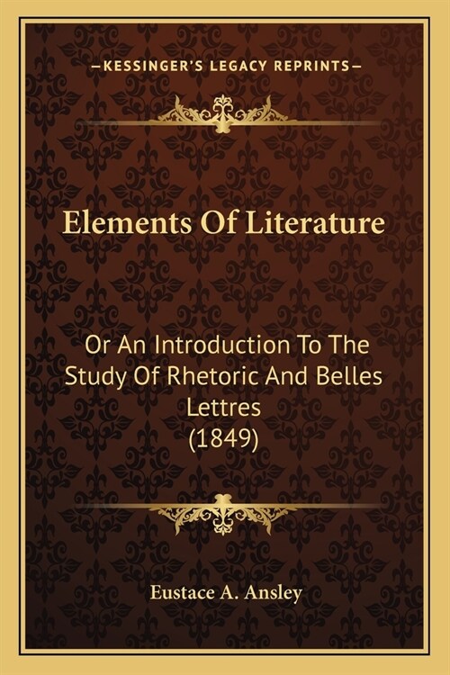 Elements Of Literature: Or An Introduction To The Study Of Rhetoric And Belles Lettres (1849) (Paperback)