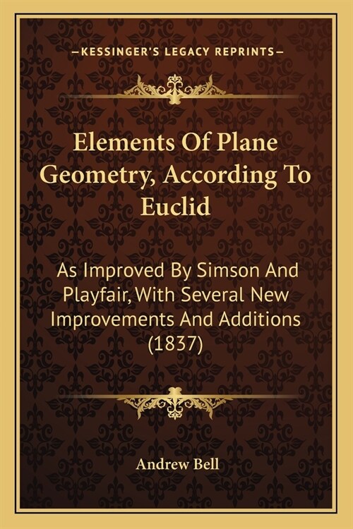 Elements Of Plane Geometry, According To Euclid: As Improved By Simson And Playfair, With Several New Improvements And Additions (1837) (Paperback)