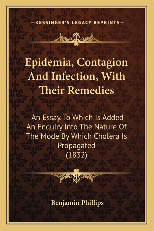 Epidemia, Contagion And Infection, With Their Remedies: An Essay, To Which Is Added An Enquiry Into The Nature Of The Mode By Which Cholera Is Propaga (Paperback)
