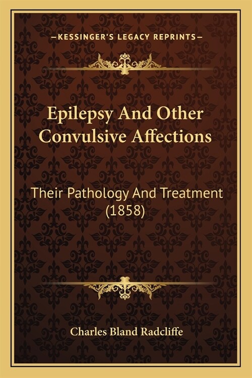 Epilepsy And Other Convulsive Affections: Their Pathology And Treatment (1858) (Paperback)