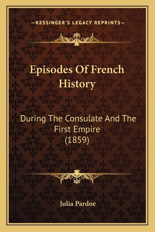 Episodes Of French History: During The Consulate And The First Empire (1859) (Paperback)