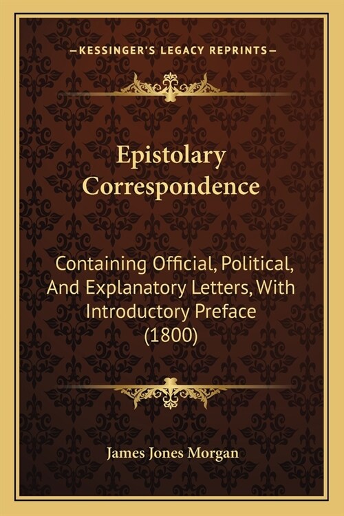 Epistolary Correspondence: Containing Official, Political, And Explanatory Letters, With Introductory Preface (1800) (Paperback)