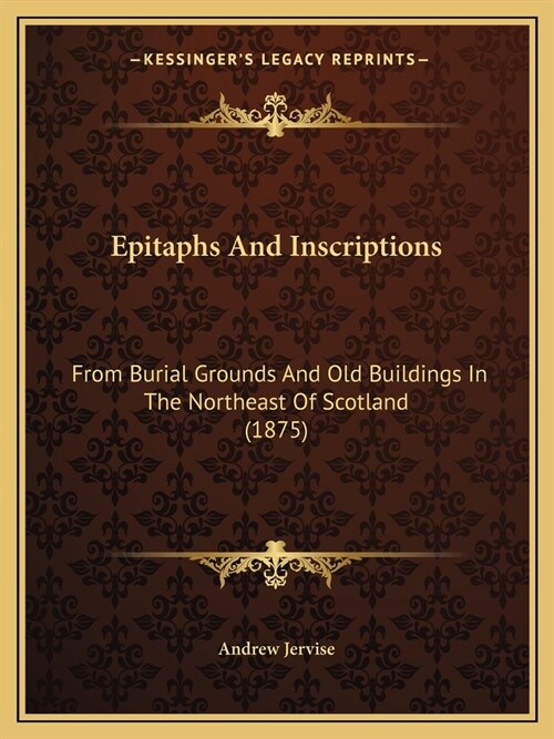 Epitaphs And Inscriptions: From Burial Grounds And Old Buildings In The Northeast Of Scotland (1875) (Paperback)