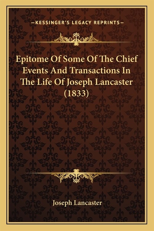 Epitome Of Some Of The Chief Events And Transactions In The Life Of Joseph Lancaster (1833) (Paperback)