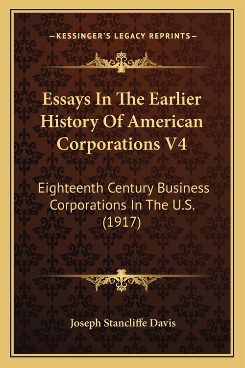 Essays In The Earlier History Of American Corporations V4: Eighteenth Century Business Corporations In The U.S. (1917) (Paperback)