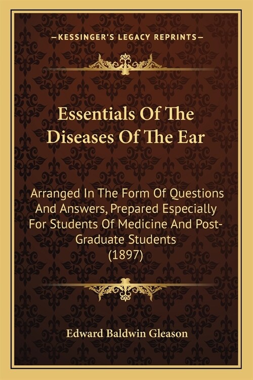 Essentials Of The Diseases Of The Ear: Arranged In The Form Of Questions And Answers, Prepared Especially For Students Of Medicine And Post-Graduate S (Paperback)