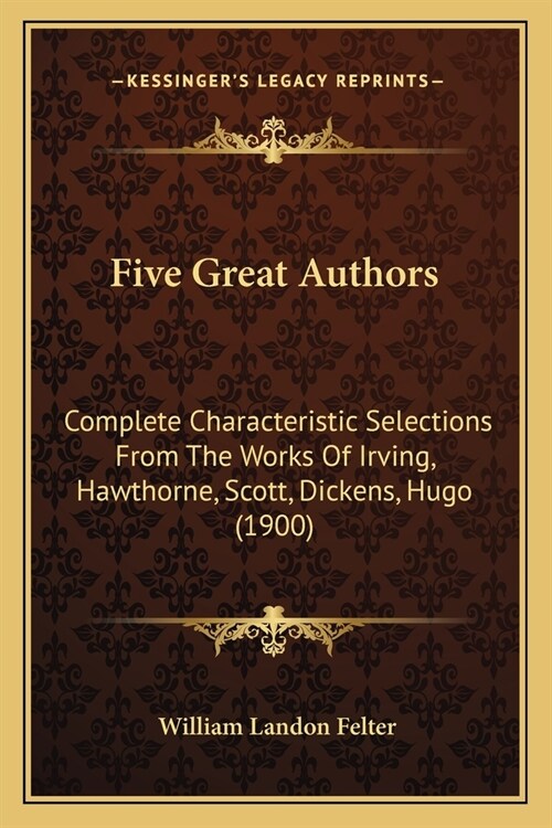 Five Great Authors: Complete Characteristic Selections From The Works Of Irving, Hawthorne, Scott, Dickens, Hugo (1900) (Paperback)