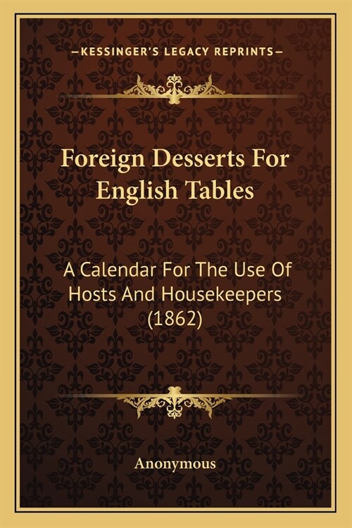 Foreign Desserts For English Tables: A Calendar For The Use Of Hosts And Housekeepers (1862) (Paperback)