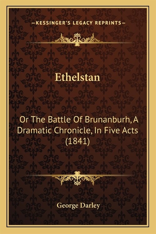 Ethelstan: Or The Battle Of Brunanburh, A Dramatic Chronicle, In Five Acts (1841) (Paperback)