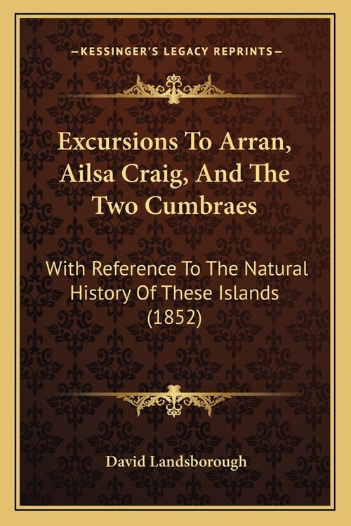 Excursions To Arran, Ailsa Craig, And The Two Cumbraes: With Reference To The Natural History Of These Islands (1852) (Paperback)