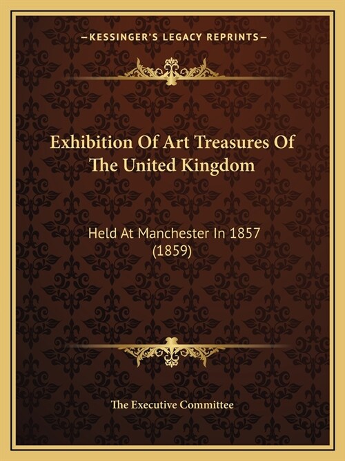 Exhibition Of Art Treasures Of The United Kingdom: Held At Manchester In 1857 (1859) (Paperback)