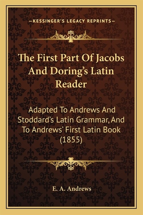 The First Part Of Jacobs And Dorings Latin Reader: Adapted To Andrews And Stoddards Latin Grammar, And To Andrews First Latin Book (1855) (Paperback)