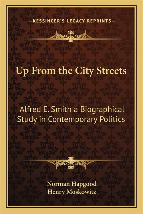 Up From the City Streets: Alfred E. Smith a Biographical Study in Contemporary Politics (Paperback)
