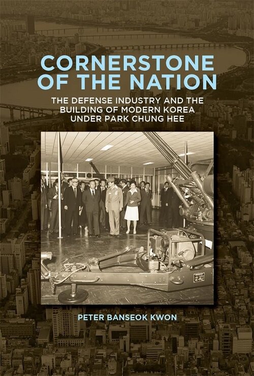 Cornerstone of the Nation: The Defense Industry and the Building of Modern Korea Under Park Chung Hee (Paperback)