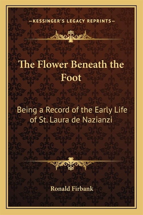 The Flower Beneath the Foot: Being a Record of the Early Life of St. Laura de Nazianzi (Paperback)