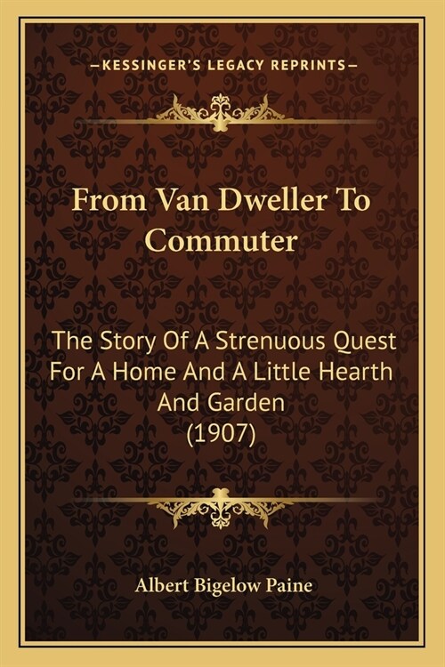 From Van Dweller To Commuter: The Story Of A Strenuous Quest For A Home And A Little Hearth And Garden (1907) (Paperback)