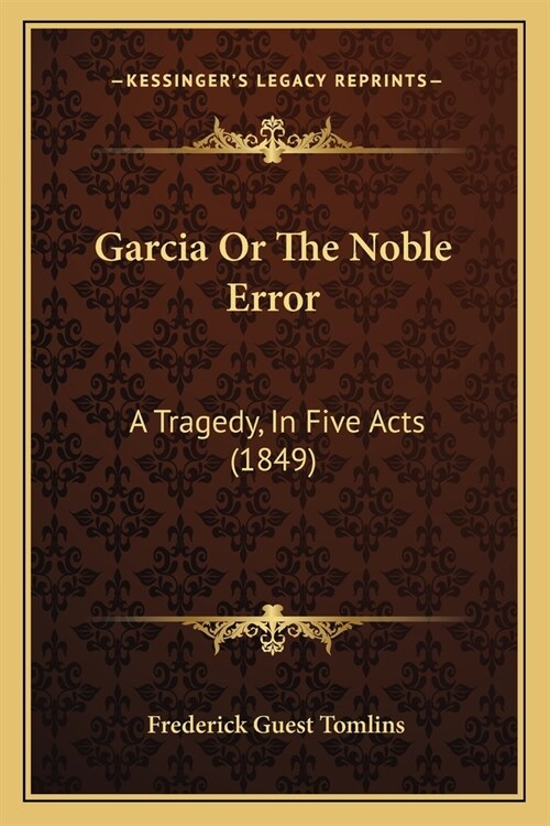 Garcia Or The Noble Error: A Tragedy, In Five Acts (1849) (Paperback)