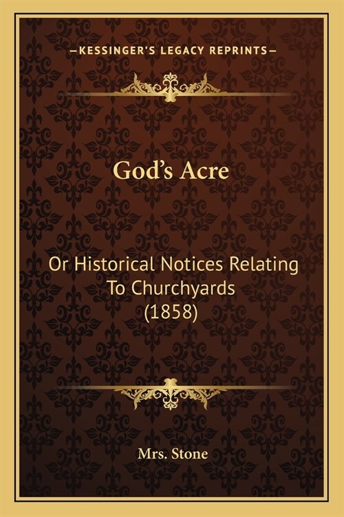 Gods Acre: Or Historical Notices Relating To Churchyards (1858) (Paperback)