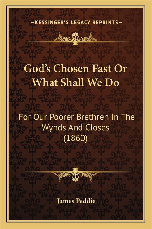 Gods Chosen Fast Or What Shall We Do: For Our Poorer Brethren In The Wynds And Closes (1860) (Paperback)