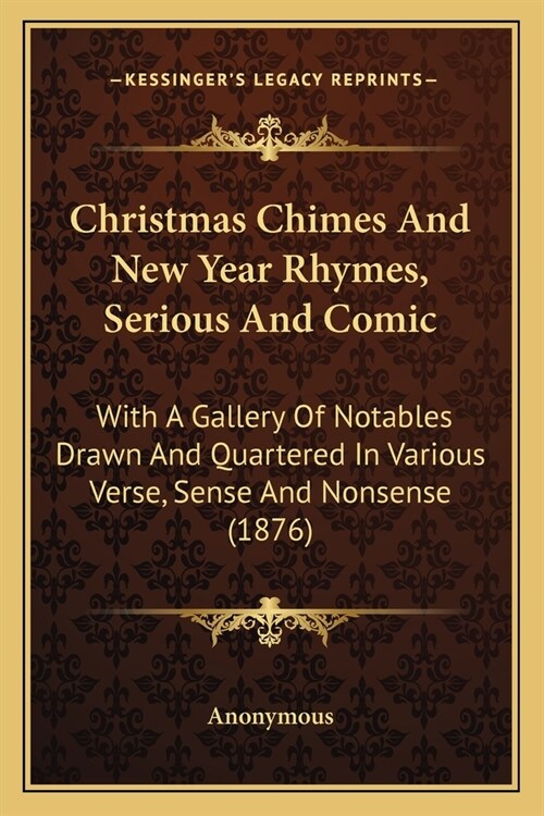 Christmas Chimes And New Year Rhymes, Serious And Comic: With A Gallery Of Notables Drawn And Quartered In Various Verse, Sense And Nonsense (1876) (Paperback)