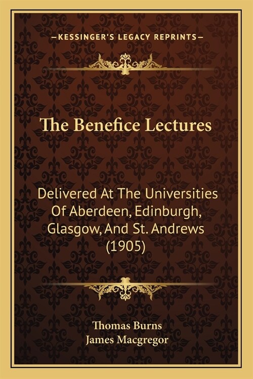 The Benefice Lectures: Delivered At The Universities Of Aberdeen, Edinburgh, Glasgow, And St. Andrews (1905) (Paperback)