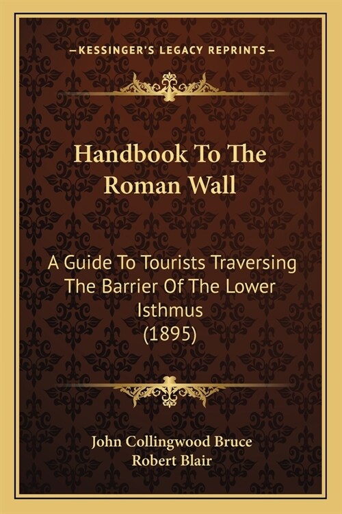 Handbook To The Roman Wall: A Guide To Tourists Traversing The Barrier Of The Lower Isthmus (1895) (Paperback)