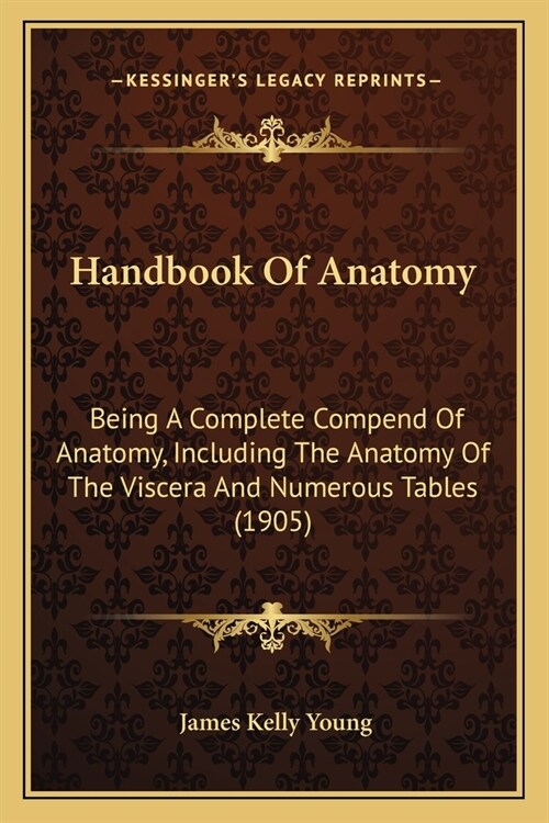 Handbook Of Anatomy: Being A Complete Compend Of Anatomy, Including The Anatomy Of The Viscera And Numerous Tables (1905) (Paperback)