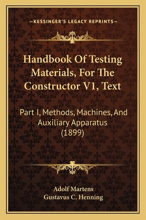 Handbook Of Testing Materials, For The Constructor V1, Text: Part I, Methods, Machines, And Auxiliary Apparatus (1899) (Paperback)