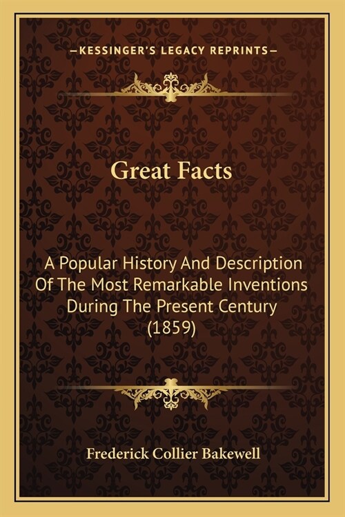 Great Facts: A Popular History And Description Of The Most Remarkable Inventions During The Present Century (1859) (Paperback)