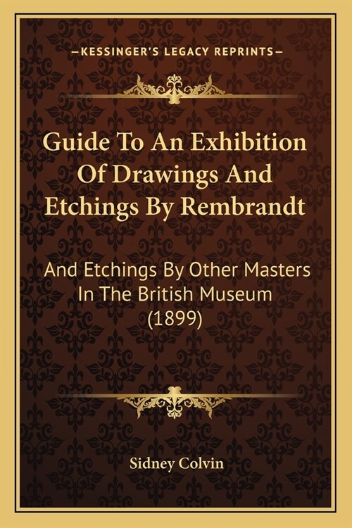 Guide To An Exhibition Of Drawings And Etchings By Rembrandt: And Etchings By Other Masters In The British Museum (1899) (Paperback)