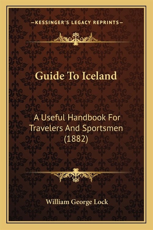 Guide To Iceland: A Useful Handbook For Travelers And Sportsmen (1882) (Paperback)