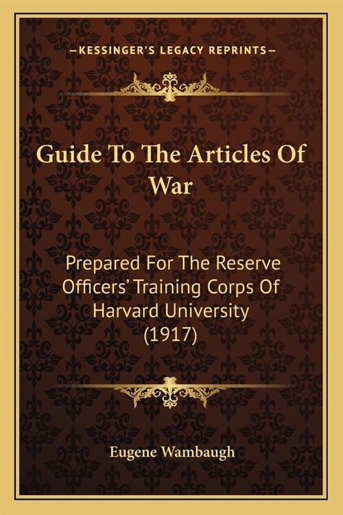 Guide To The Articles Of War: Prepared For The Reserve Officers Training Corps Of Harvard University (1917) (Paperback)