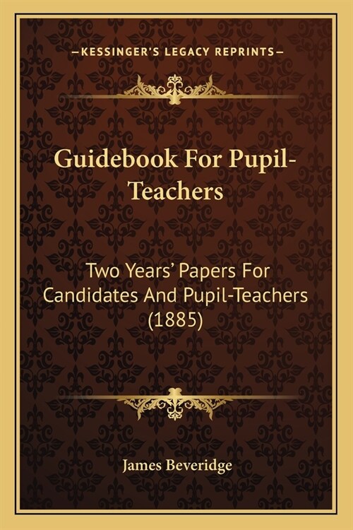 Guidebook For Pupil-Teachers: Two Years Papers For Candidates And Pupil-Teachers (1885) (Paperback)