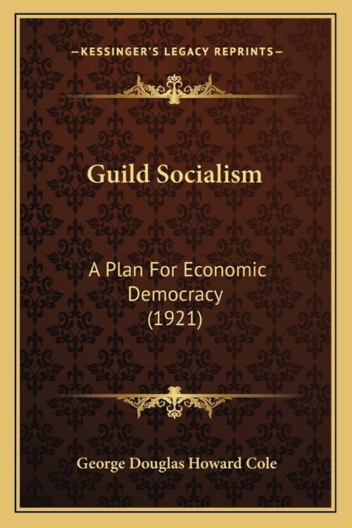 Guild Socialism: A Plan For Economic Democracy (1921) (Paperback)