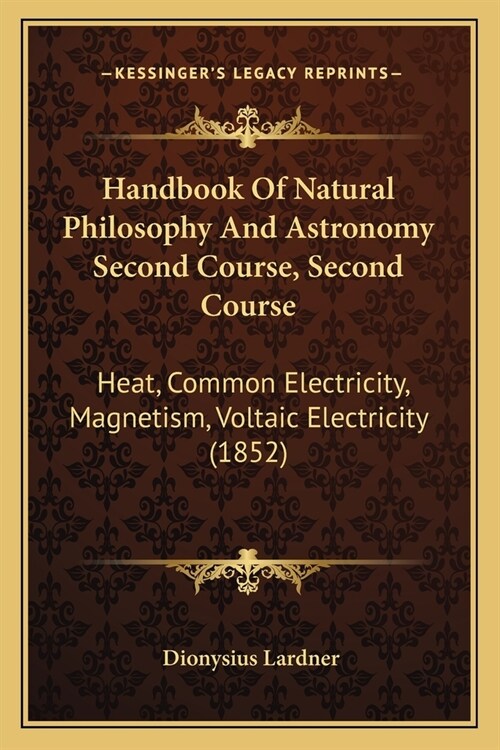 Handbook Of Natural Philosophy And Astronomy Second Course, Second Course: Heat, Common Electricity, Magnetism, Voltaic Electricity (1852) (Paperback)