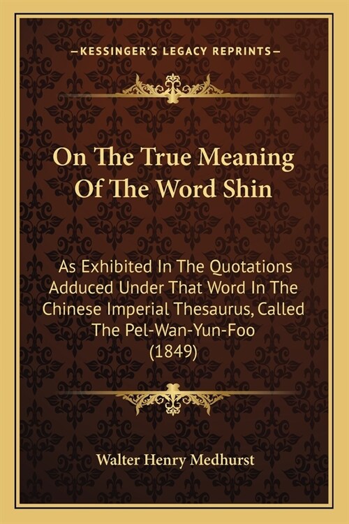 On The True Meaning Of The Word Shin: As Exhibited In The Quotations Adduced Under That Word In The Chinese Imperial Thesaurus, Called The Pel-Wan-Yun (Paperback)