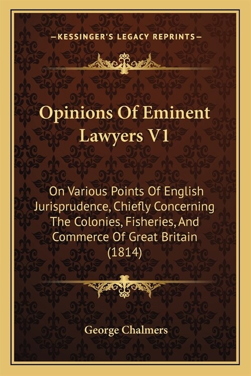 Opinions Of Eminent Lawyers V1: On Various Points Of English Jurisprudence, Chiefly Concerning The Colonies, Fisheries, And Commerce Of Great Britain (Paperback)