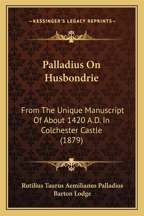 Palladius On Husbondrie: From The Unique Manuscript Of About 1420 A.D. In Colchester Castle (1879) (Paperback)