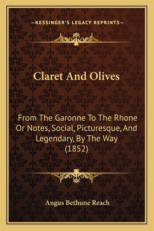 Claret And Olives: From The Garonne To The Rhone Or Notes, Social, Picturesque, And Legendary, By The Way (1852) (Paperback)