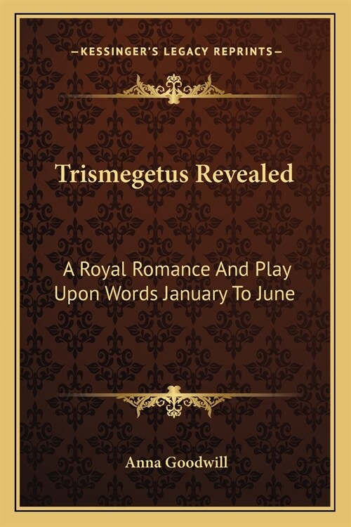 Trismegetus Revealed: A Royal Romance And Play Upon Words January To June (Paperback)