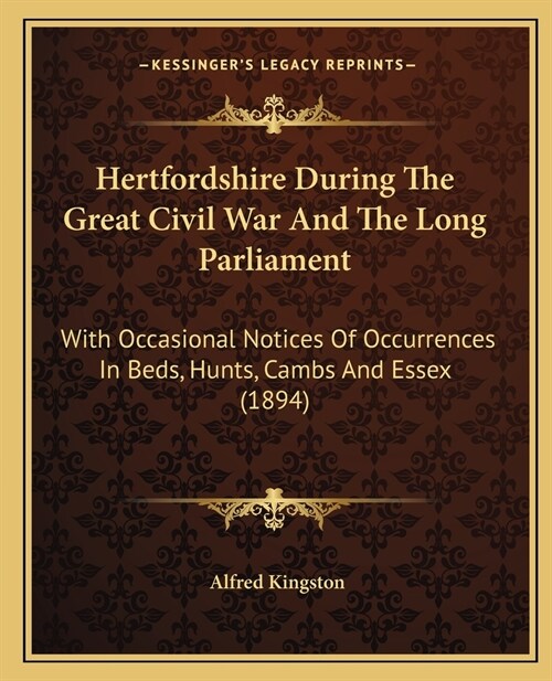 Hertfordshire During The Great Civil War And The Long Parliament: With Occasional Notices Of Occurrences In Beds, Hunts, Cambs And Essex (1894) (Paperback)