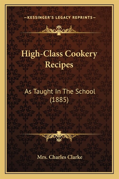 High-Class Cookery Recipes: As Taught In The School (1885) (Paperback)