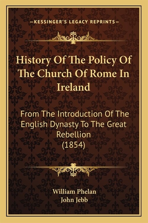 History Of The Policy Of The Church Of Rome In Ireland: From The Introduction Of The English Dynasty To The Great Rebellion (1854) (Paperback)