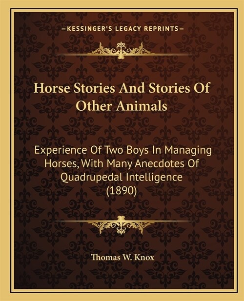 Horse Stories And Stories Of Other Animals: Experience Of Two Boys In Managing Horses, With Many Anecdotes Of Quadrupedal Intelligence (1890) (Paperback)