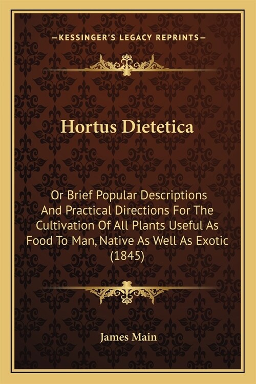 Hortus Dietetica: Or Brief Popular Descriptions And Practical Directions For The Cultivation Of All Plants Useful As Food To Man, Native (Paperback)