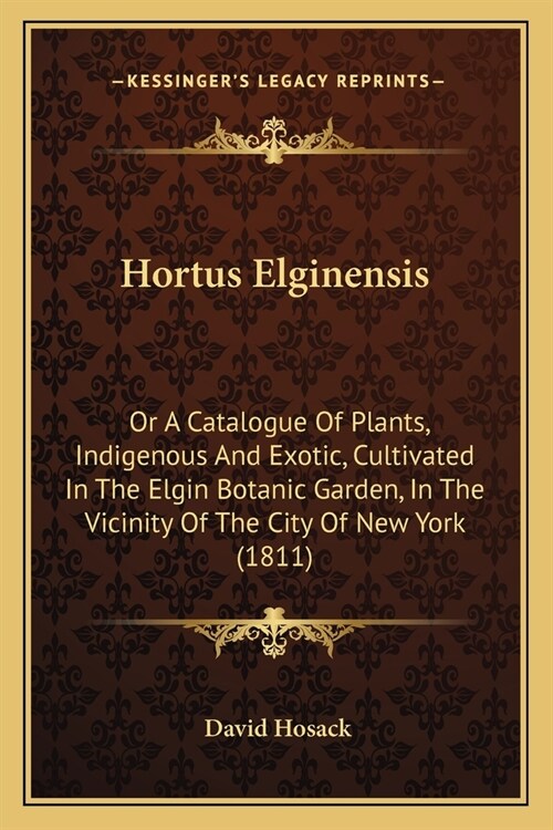 Hortus Elginensis: Or A Catalogue Of Plants, Indigenous And Exotic, Cultivated In The Elgin Botanic Garden, In The Vicinity Of The City O (Paperback)